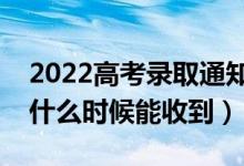 2022高考录取通知书发放流程（录取通知书什么时候能收到）