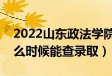 2022山东政法学院录取时间及查询入口（什么时候能查录取）