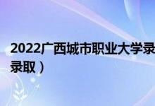 2022广西城市职业大学录取时间及查询入口（什么时候能查录取）