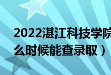 2022湛江科技学院录取时间及查询入口（什么时候能查录取）