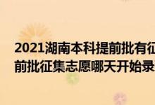 2021湖南本科提前批有征集志愿吗（2022湖南高考本科提前批征集志愿哪天开始录取）