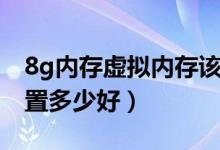 8g内存虚拟内存该设置多少（8g虚拟内存设置多少好）