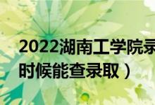 2022湖南工学院录取时间及查询入口（什么时候能查录取）