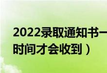 2022录取通知书一般在录取后多久发（什么时间才会收到）