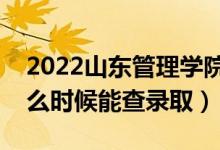 2022山东管理学院录取时间及查询入口（什么时候能查录取）