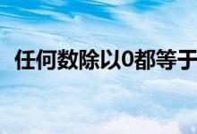 任何数除以0都等于零对吗（任何数除以0）