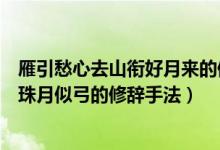 雁引愁心去山衔好月来的修辞手法（可怜九月初三夜露似珍珠月似弓的修辞手法）