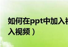 如何在ppt中加入视频播放（如何在ppt中加入视频）