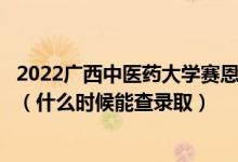 2022广西中医药大学赛恩斯新医药学院录取时间及查询入口（什么时候能查录取）