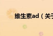 维生素ad（关于维生素ad的介绍）