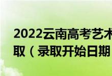 2022云南高考艺术体育类专科批哪天开始录取（录取开始日期）