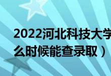 2022河北科技大学录取时间及查询入口（什么时候能查录取）