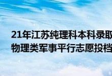 21年江苏纯理科本科录取分数线（江苏2022年本科提前批物理类军事平行志愿投档线）