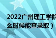 2022广州理工学院录取时间及查询入口（什么时候能查录取）