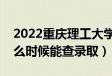 2022重庆理工大学录取时间及查询入口（什么时候能查录取）