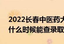 2022长春中医药大学录取时间及查询入口（什么时候能查录取）