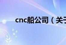 cnc船公司（关于cnc船公司的介绍）