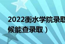 2022衡水学院录取时间及查询入口（什么时候能查录取）