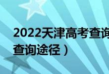 2022天津高考查询录取结果的方法（有几种查询途径）