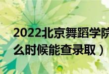 2022北京舞蹈学院录取时间及查询入口（什么时候能查录取）