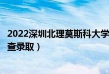 2022深圳北理莫斯科大学录取时间及查询入口（什么时候能查录取）