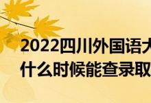 2022四川外国语大学录取时间及查询入口（什么时候能查录取）