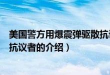 美国警方用爆震弹驱散抗议者（关于美国警方用爆震弹驱散抗议者的介绍）