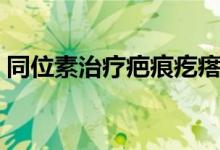 同位素治疗疤痕疙瘩（同位素治疗什么意思）