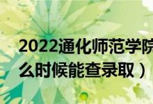 2022通化师范学院录取时间及查询入口（什么时候能查录取）