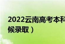 2022云南高考本科提前批录取时间（什么时候录取）