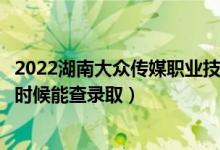 2022湖南大众传媒职业技术学院录取时间及查询入口（什么时候能查录取）