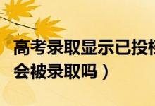 高考录取显示已投档会被录取吗（已投档一定会被录取吗）