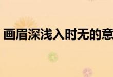 画眉深浅入时无的意思是（画眉深浅入时无）