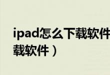 ipad怎么下载软件不需要密码（ipad怎么下载软件）