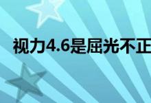 视力4.6是屈光不正吗（视力4.6是多少度）