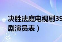 决胜法庭电视剧39集大结局（决胜法庭电视剧演员表）