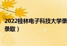 2022桂林电子科技大学录取时间及查询入口（什么时候能查录取）