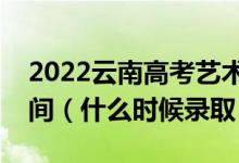 2022云南高考艺术体育类本科提前批录取时间（什么时候录取）