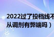 2022过了投档线不服从调剂能录取吗（不服从调剂有弊端吗）