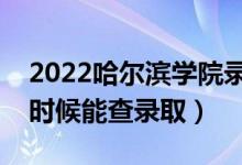 2022哈尔滨学院录取时间及查询入口（什么时候能查录取）