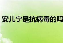 安儿宁是抗病毒的吗（安儿宁的作用与功效）