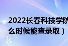 2022长春科技学院录取时间及查询入口（什么时候能查录取）