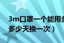 3m口罩一个能用多长时间（3m口罩一般得多少天换一次）