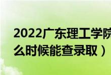 2022广东理工学院录取时间及查询入口（什么时候能查录取）