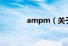 ampm（关于ampm的介绍）