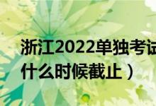 浙江2022单独考试招生征求志愿填报时间（什么时候截止）