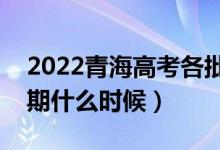 2022青海高考各批次录取时间安排（截止日期什么时候）