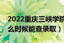 2022重庆三峡学院录取时间及查询入口（什么时候能查录取）