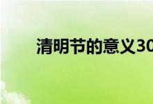 清明节的意义30字（清明节的意义）