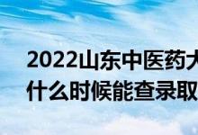 2022山东中医药大学录取时间及查询入口（什么时候能查录取）